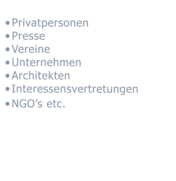 •	Privatpersonen  •	Presse  •	Vereine •	Unternehmen  •	Architekten  •	Interessensvertretungen  •	NGO’s etc.